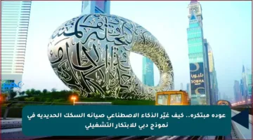 عودة مبتكرة.. كيف غيّر الذكاء الاصطناعي صيانة السكك الحديدية في نموذج دبي للابتكار التشغيلي